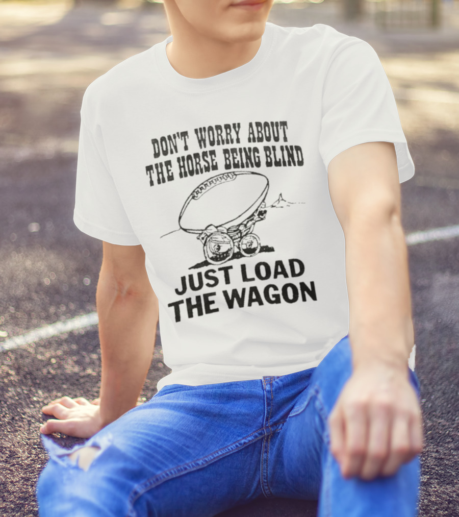 Don’t Worry About The Horse Being Blind Just Load The Wagon Football T-Shirt