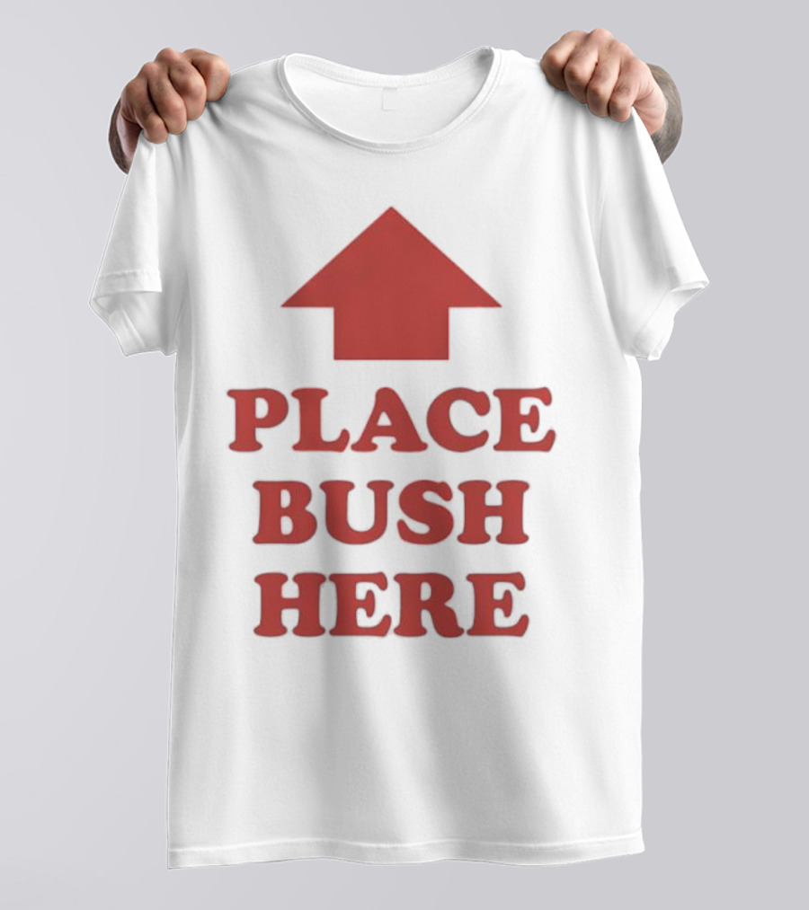 Place Bush Here Funny Arrow Text T-Shirt