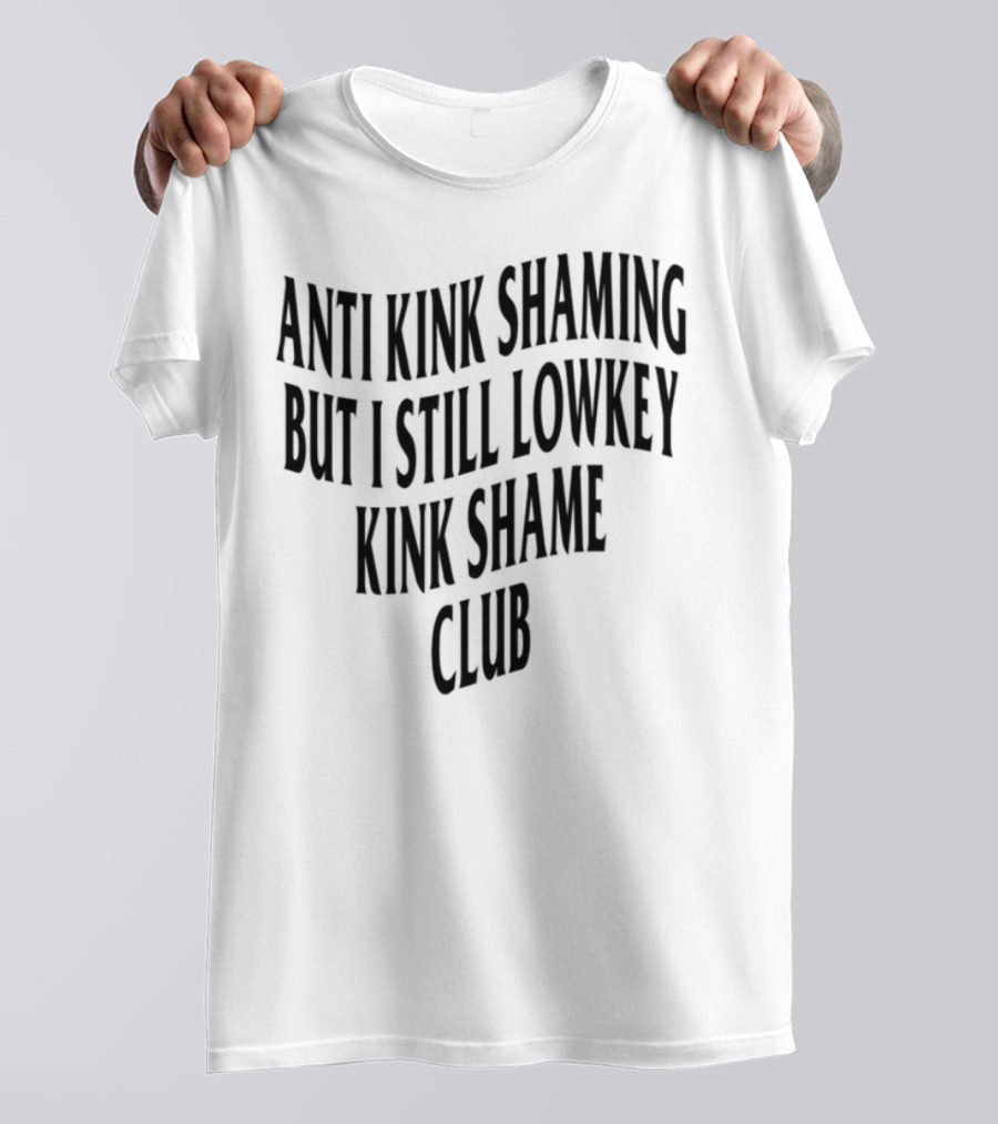 Anti Kink Shaming But I Still Lowkey Kink Shame Club T-Shirt