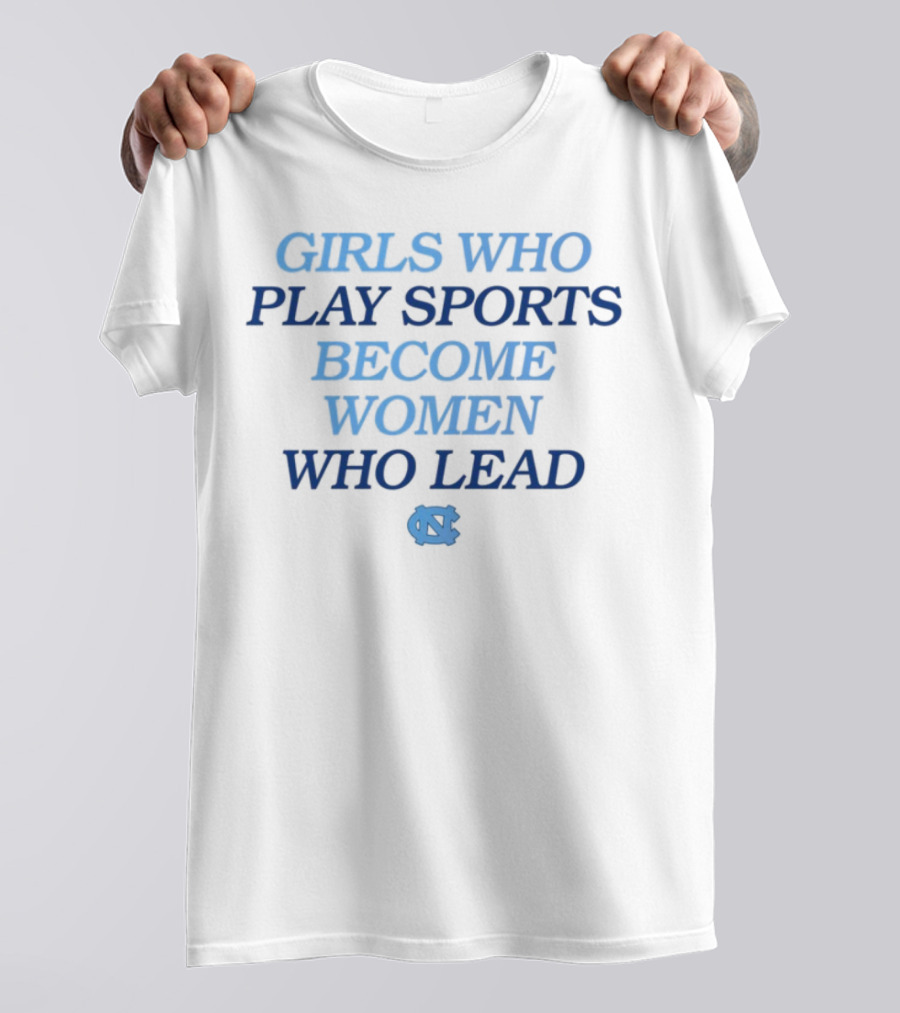 GIRLS WHO PLAY SPORTS BECOME WOMEN WHO LEAD UNC T-Shirt