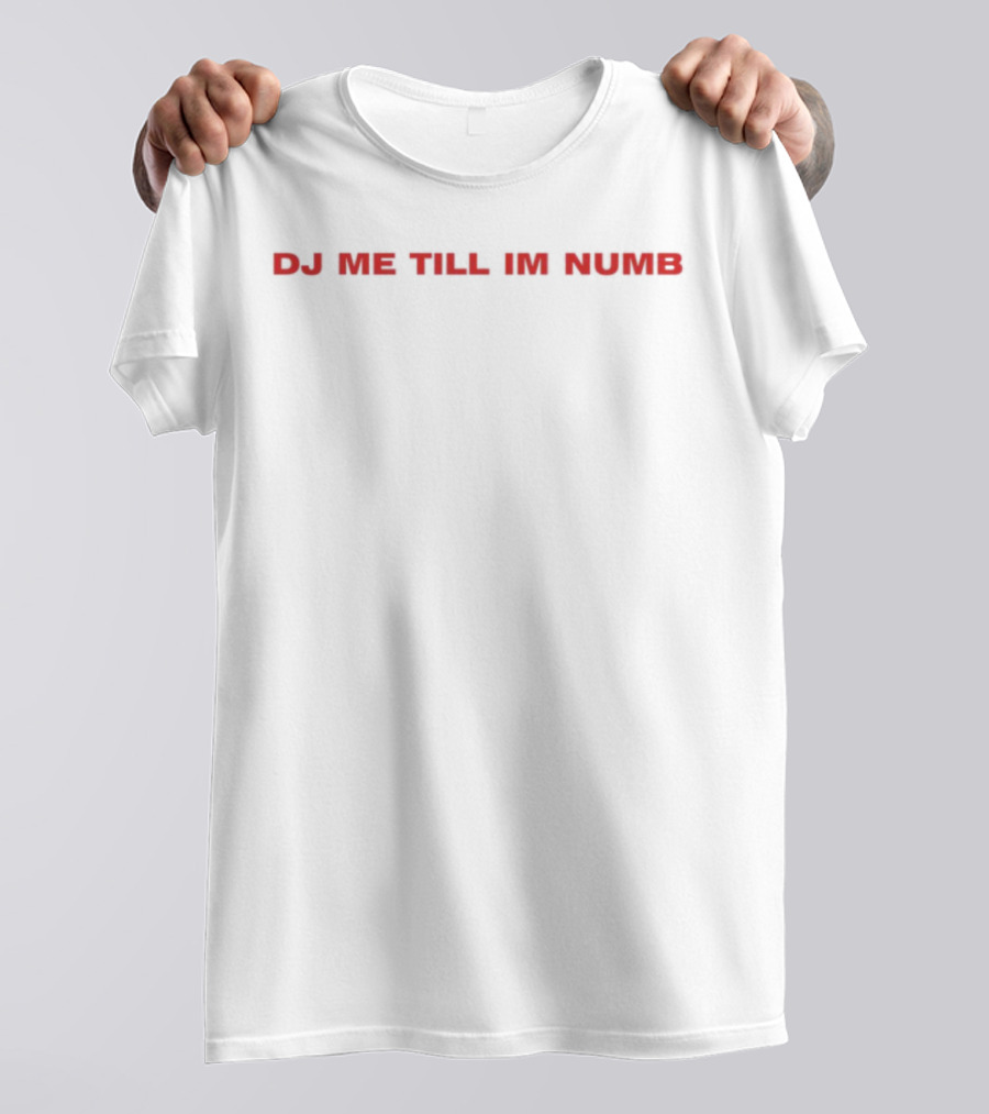 DJ Me Till I'm Numb T-Shirt