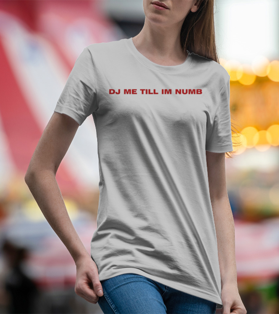 DJ Me Till I'm Numb T-Shirt