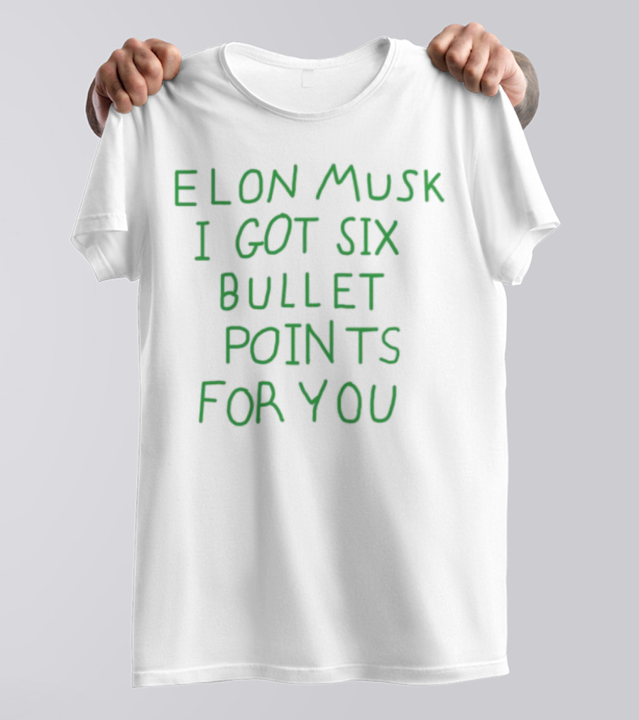 Elon Musk I Got Six Bullet Points For You T-Shirt