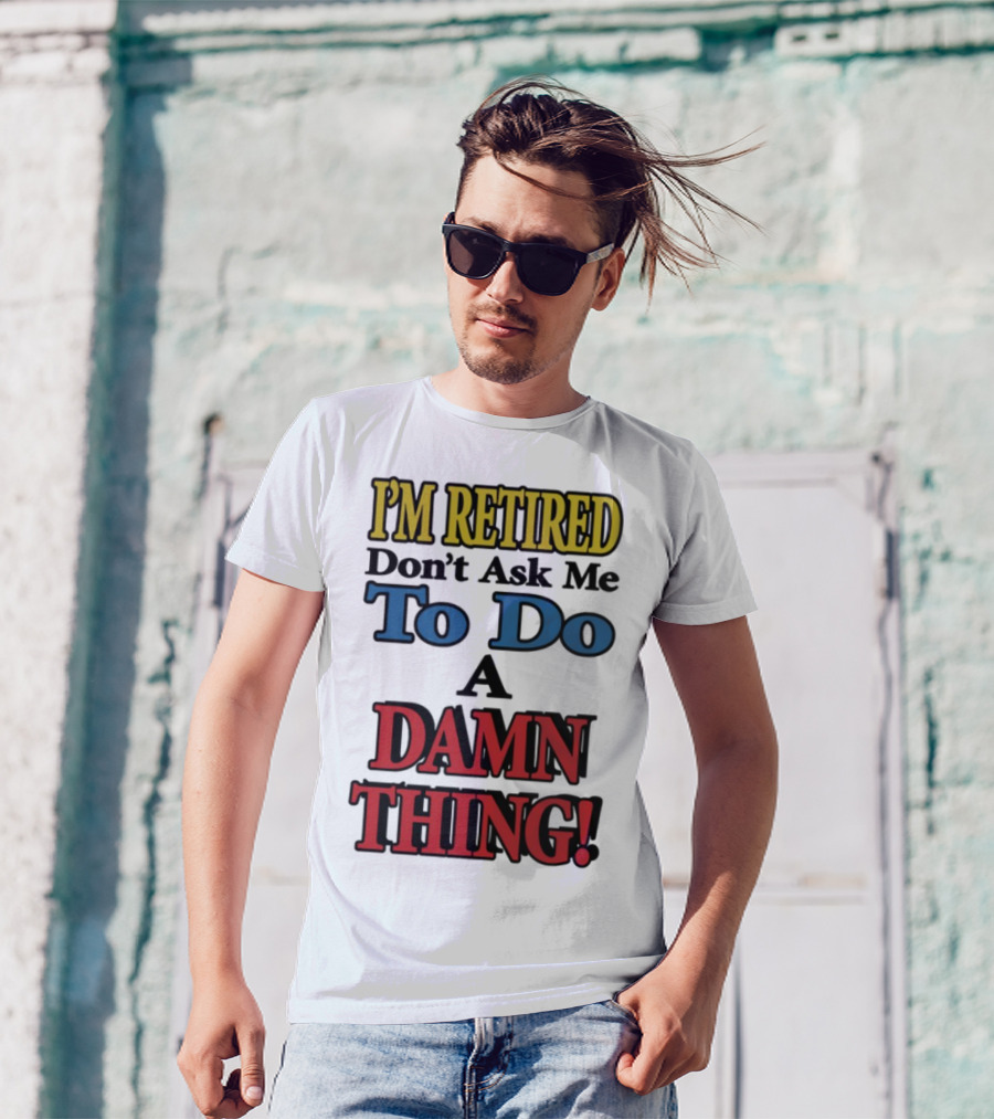 I'm Retired Don't Ask Me To Do A Damn Thing Fun Retirement Mood T-Shirt