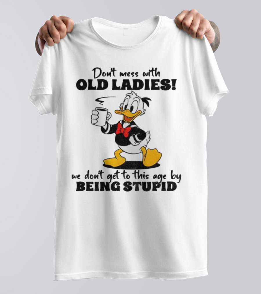 Don't Mess With Old Ladies Duck We Don't Get To This Age By Being Stupid T-Shirt