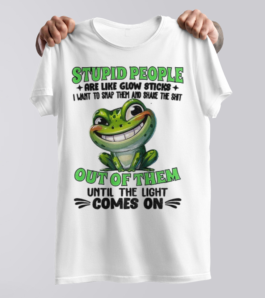 Stupid People Are Like Glow Sticks Snap Them Shake The Shit Out Of Them Until The Light Comes On Frog Smile T-Shirt