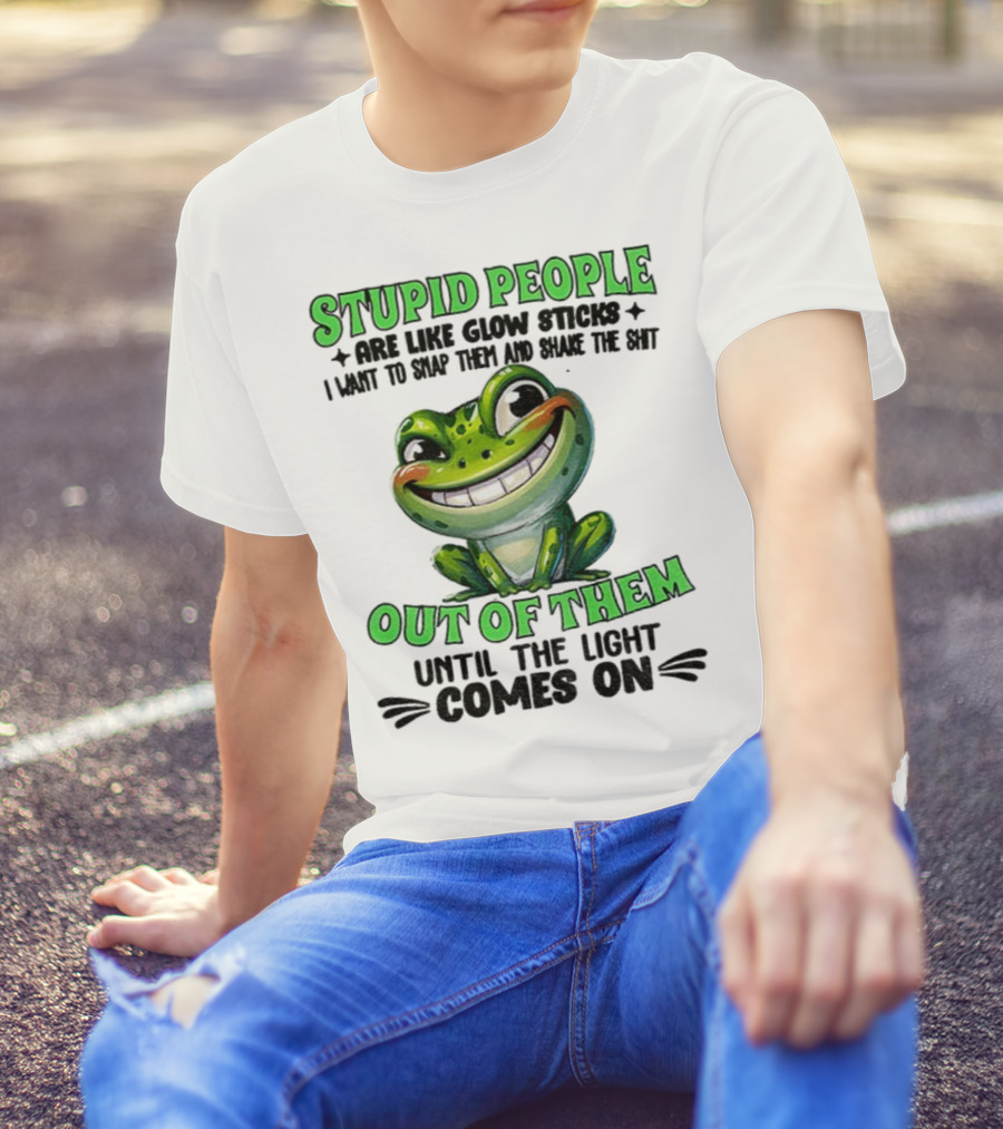 Stupid People Are Like Glow Sticks Snap Them Shake The Shit Out Of Them Until The Light Comes On Frog Smile T-Shirt