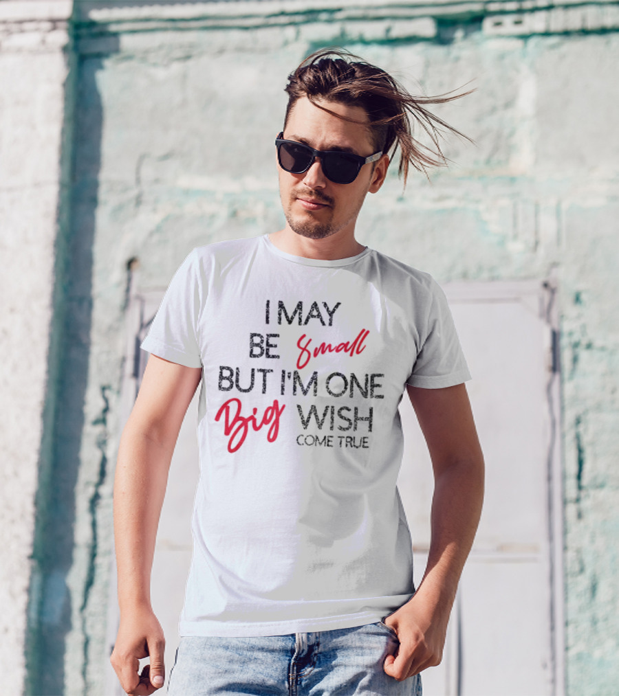I May Be Small But I'm One Big Wish Come True T-Shirt