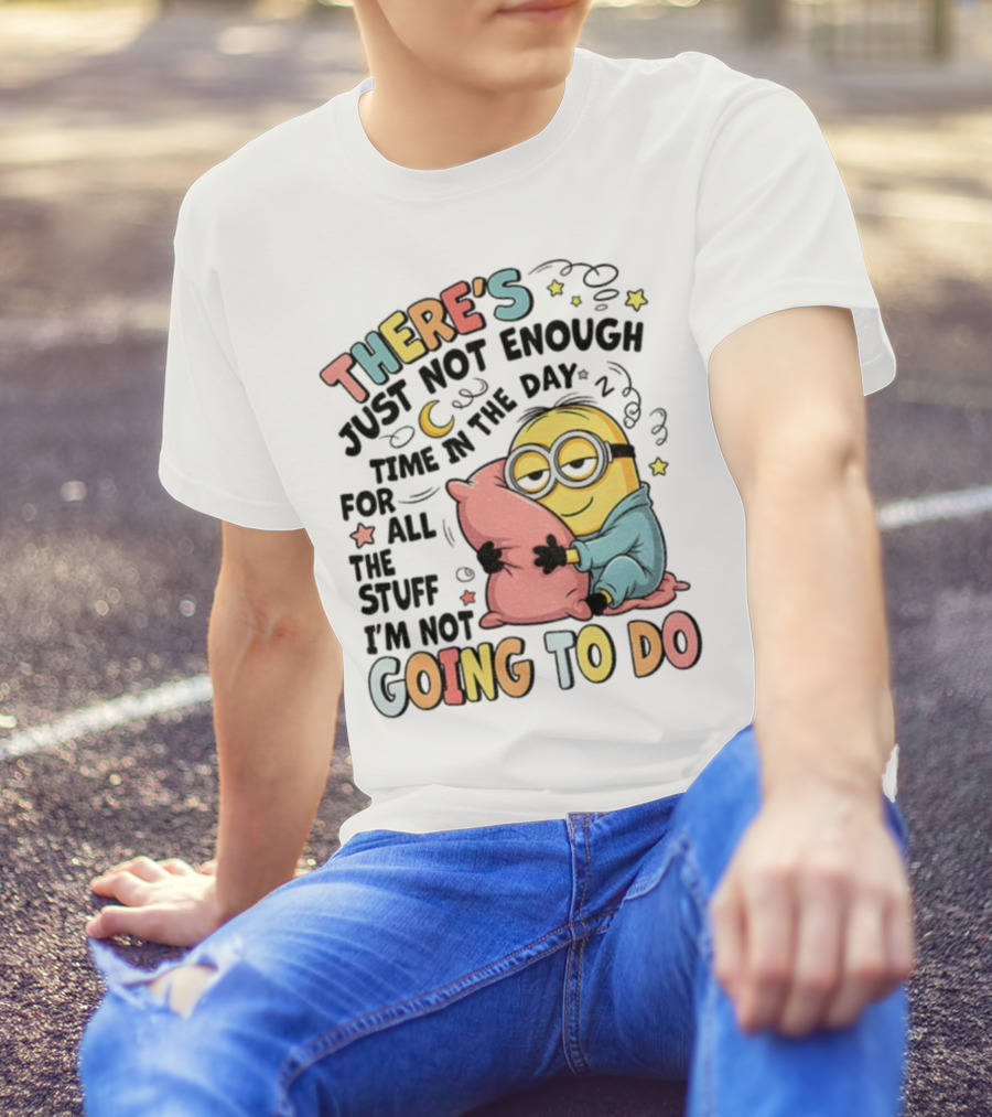 There's Just Not Enough Time In The Day For All The Stuff I'm Not Going To Do Minion Pillow Sleep T-Shirt
