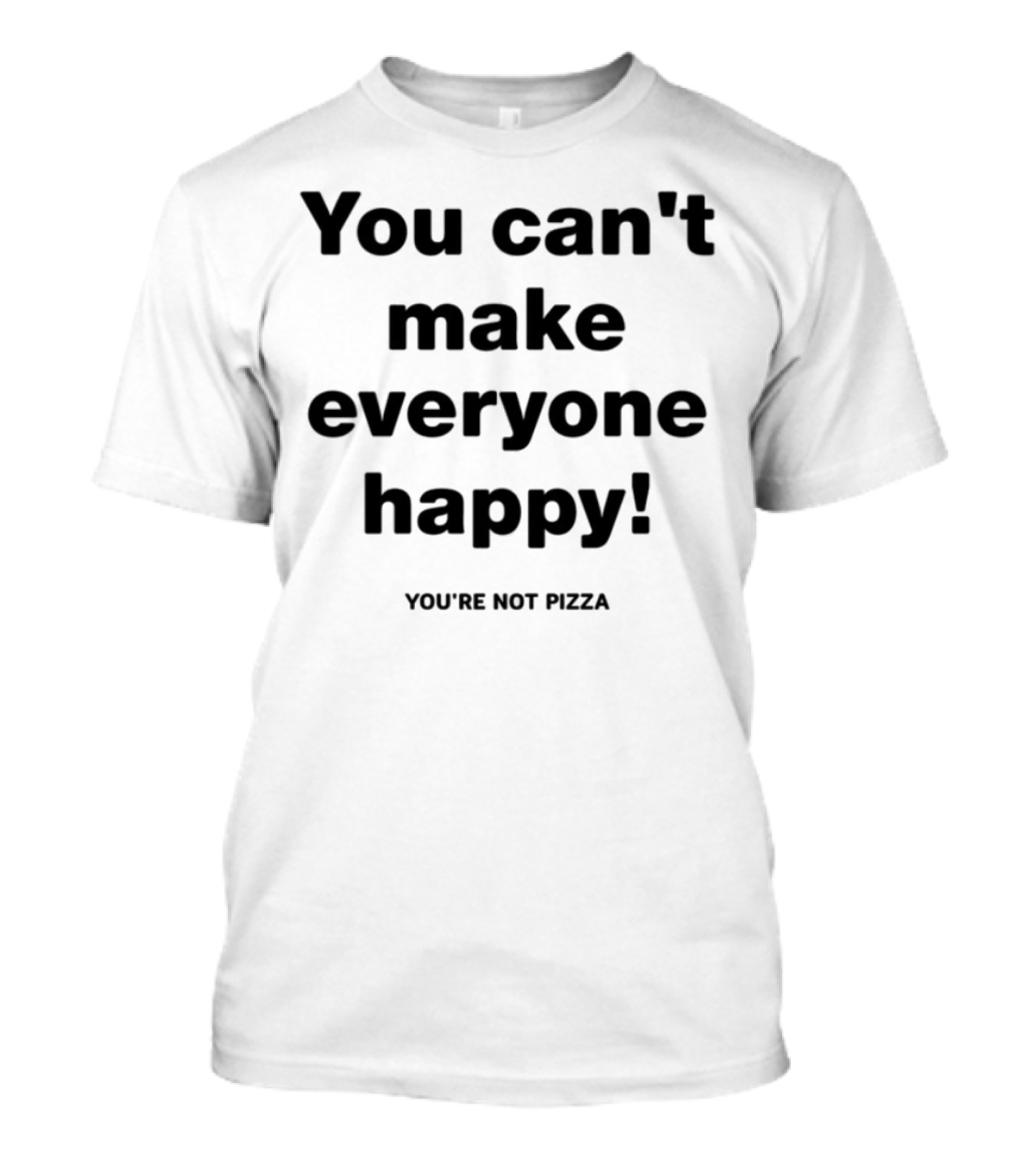 You Can't Make Everyone Happy You're Not Pizza Humor T-Shirt