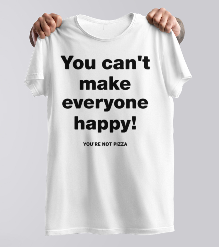 You Can't Make Everyone Happy You're Not Pizza Humor T-Shirt