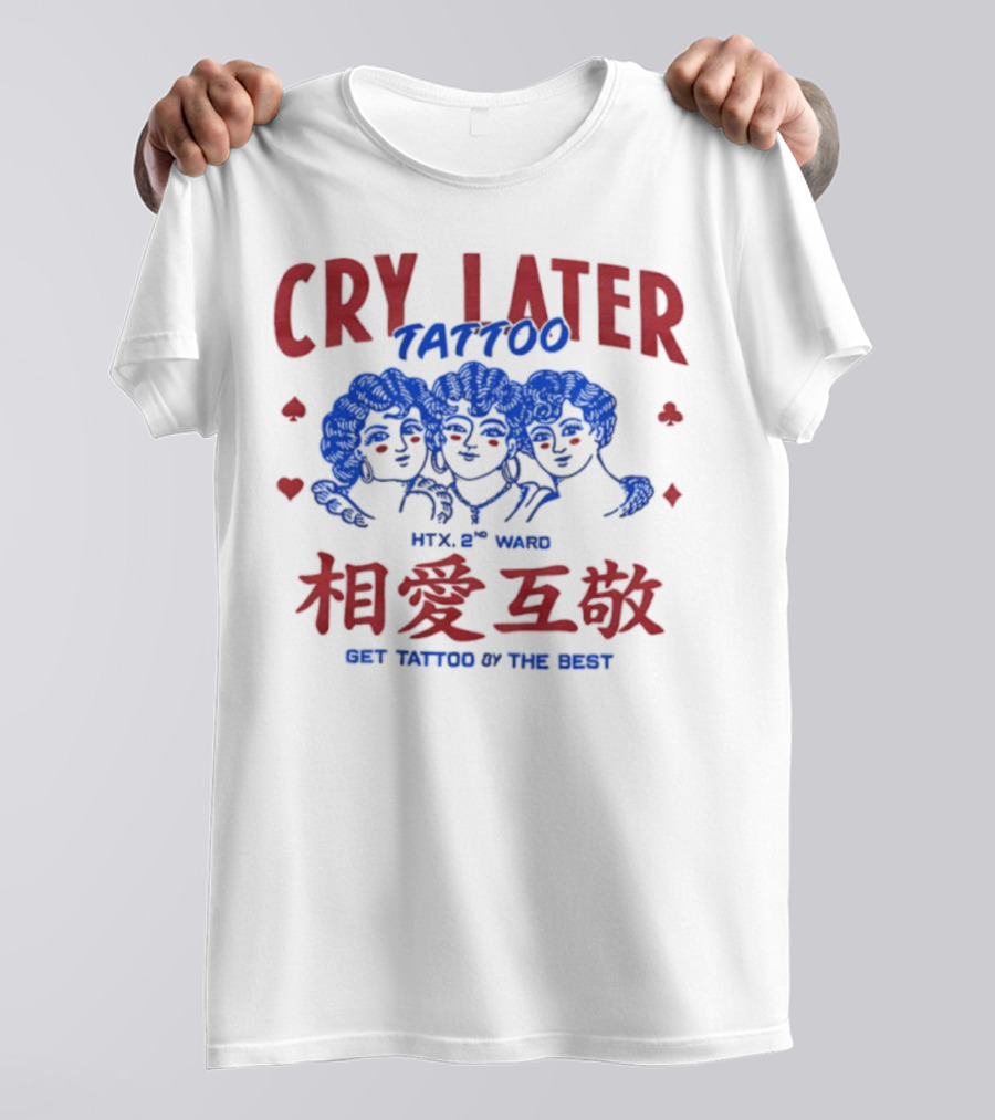 Cry Later Tattoo HTX 2nd Ward 相愛互敬 Get Tattoo By The Best T-Shirt