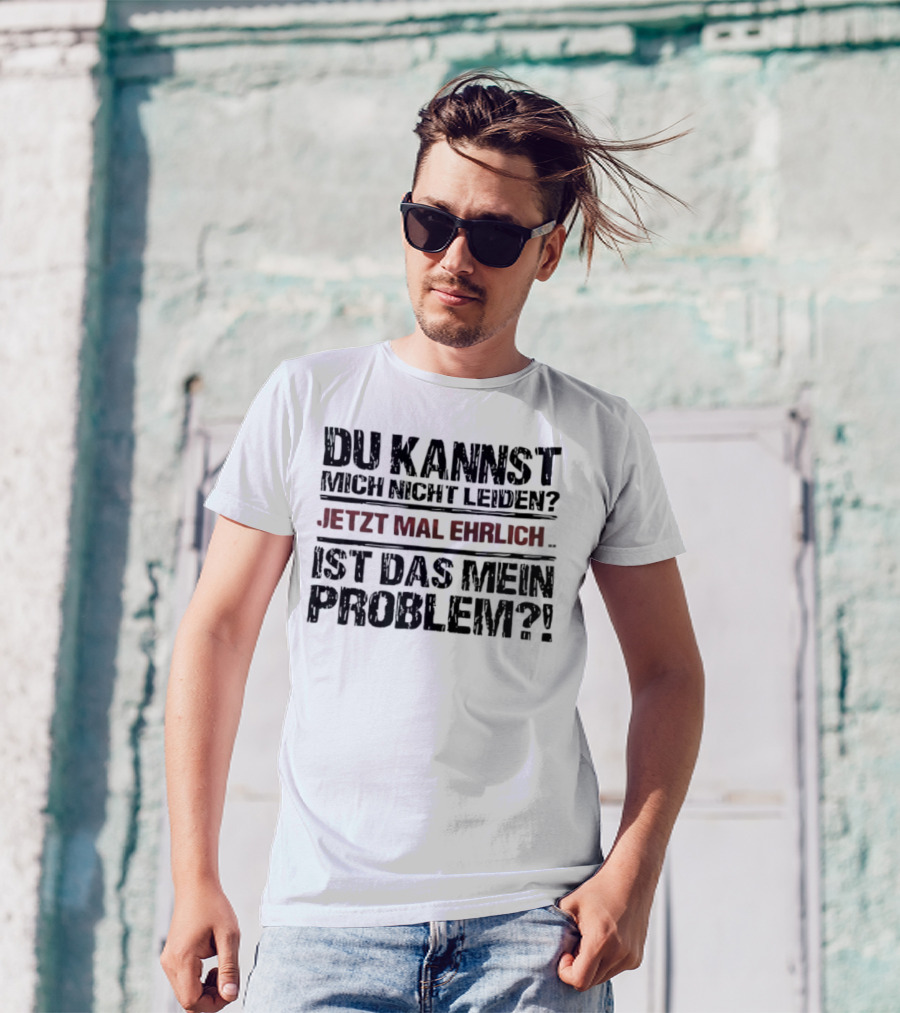Du Kannst Mich Nicht Leiden Jetzt Mal Ehrlich Ist Das Mein Problem T-Shirt
