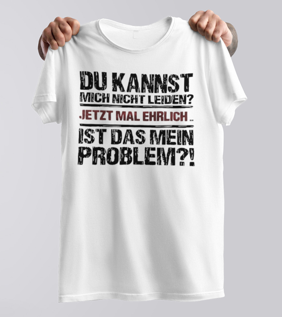 Du Kannst Mich Nicht Leiden Jetzt Mal Ehrlich Ist Das Mein Problem T-Shirt