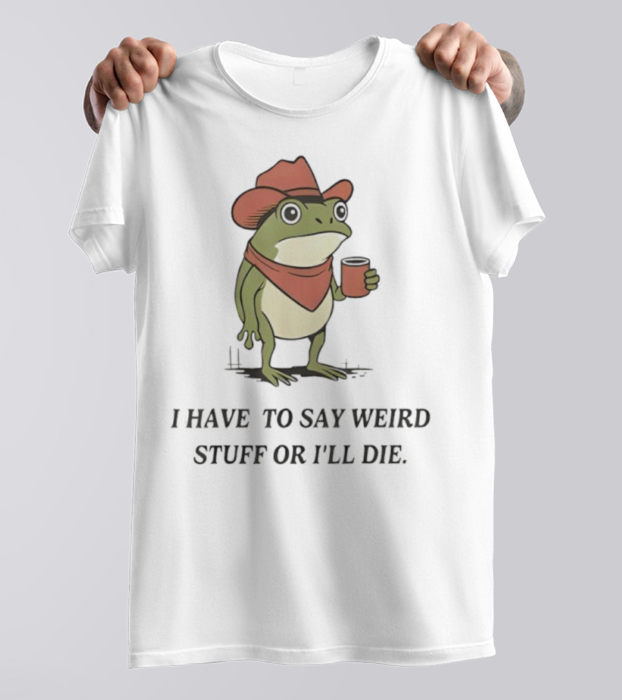 Frog Cowboy Meme I Have To Say Weird Stuff Or I'll Die Funny Quote T-Shirt