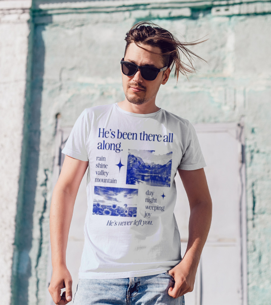 He’s Been There All Along Rain Shine Valley Mountain Day Night Weeping Joy He’s Never Left You T-Shirt