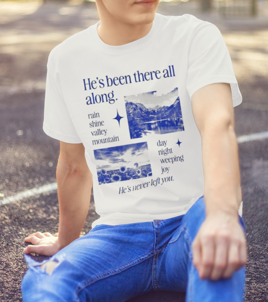 He’s Been There All Along Rain Shine Valley Mountain Day Night Weeping Joy He’s Never Left You T-Shirt