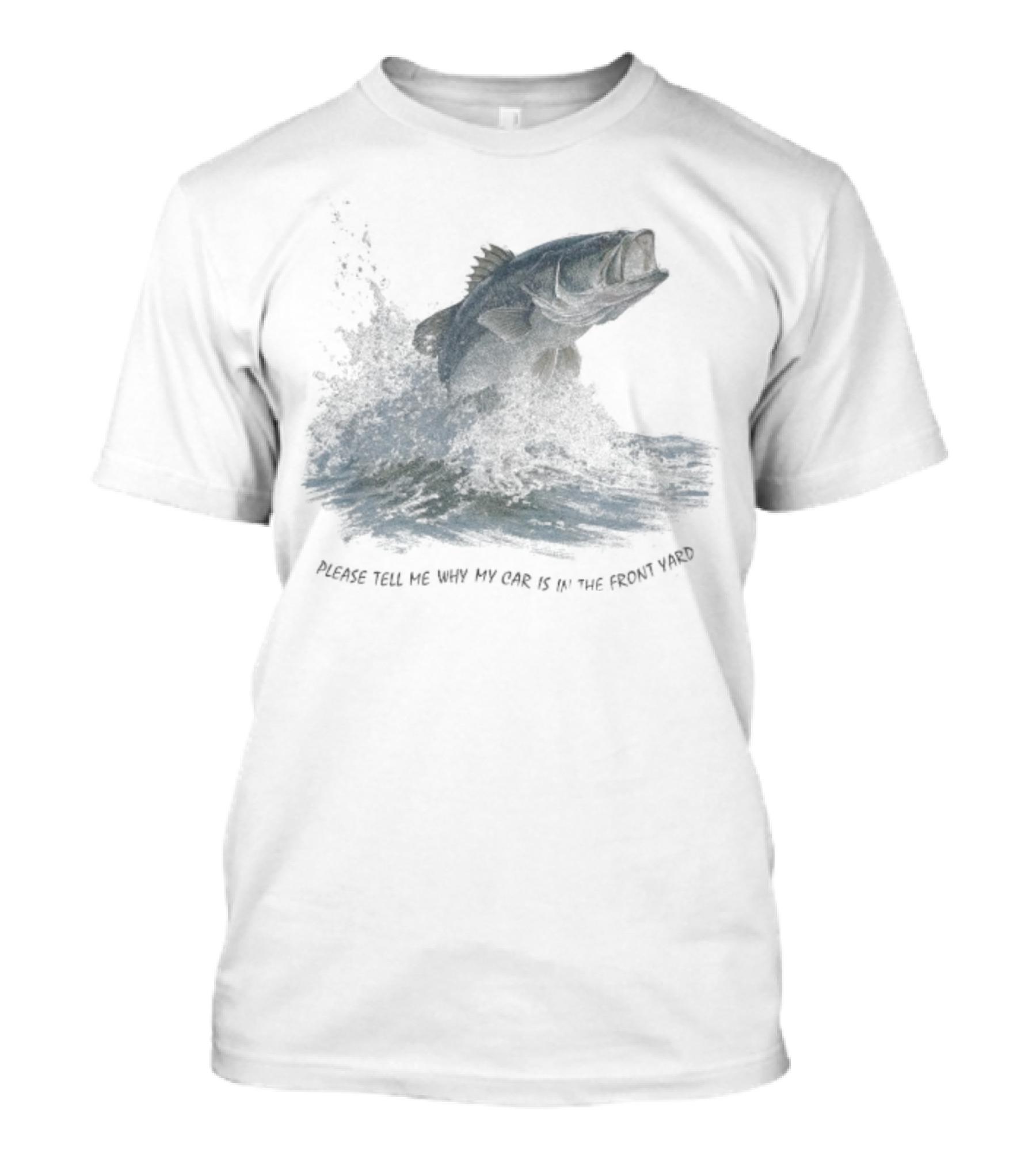 Please Tell Me Why My Car Is In The Front Yard Fish T-Shirt