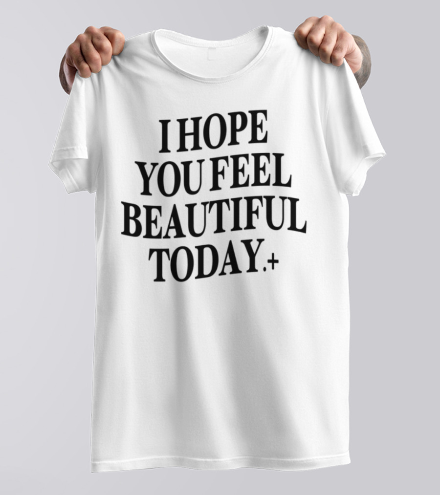 I Hope You Feel Beautiful Today Positive Affirmation T-Shirt