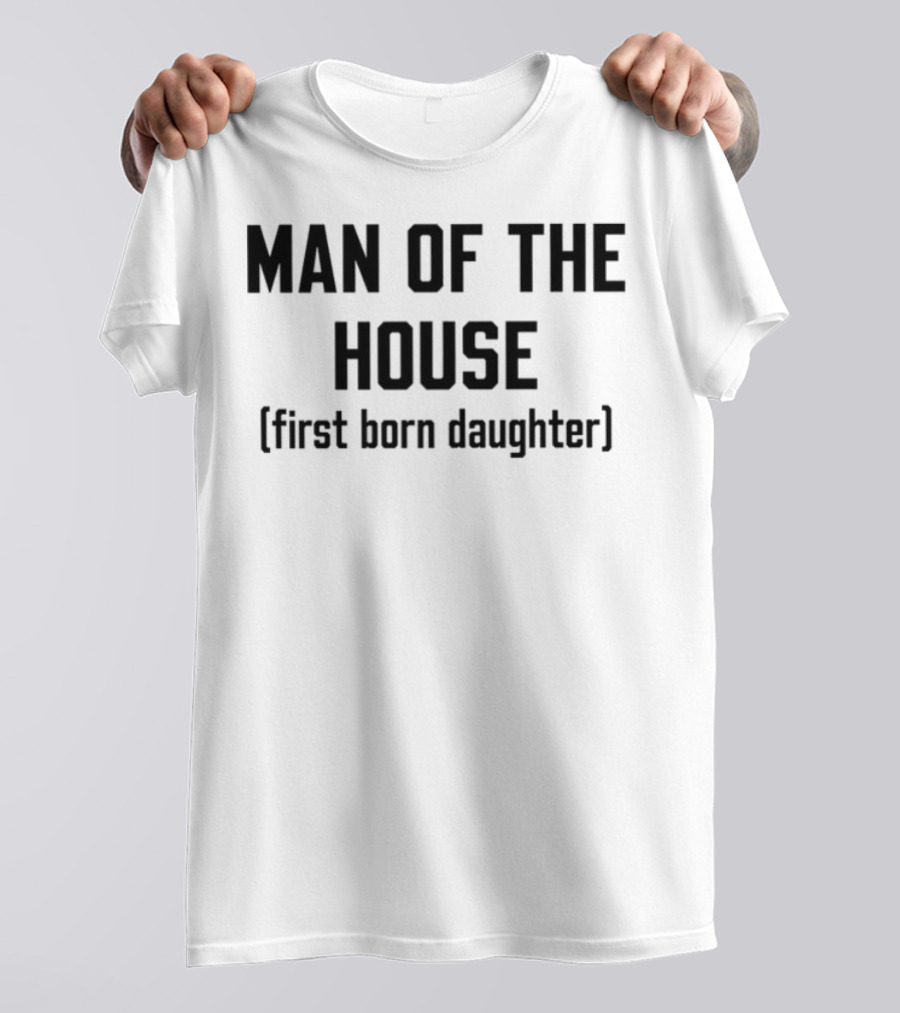 Man Of The House First Born Daughter Empowerment T-Shirt