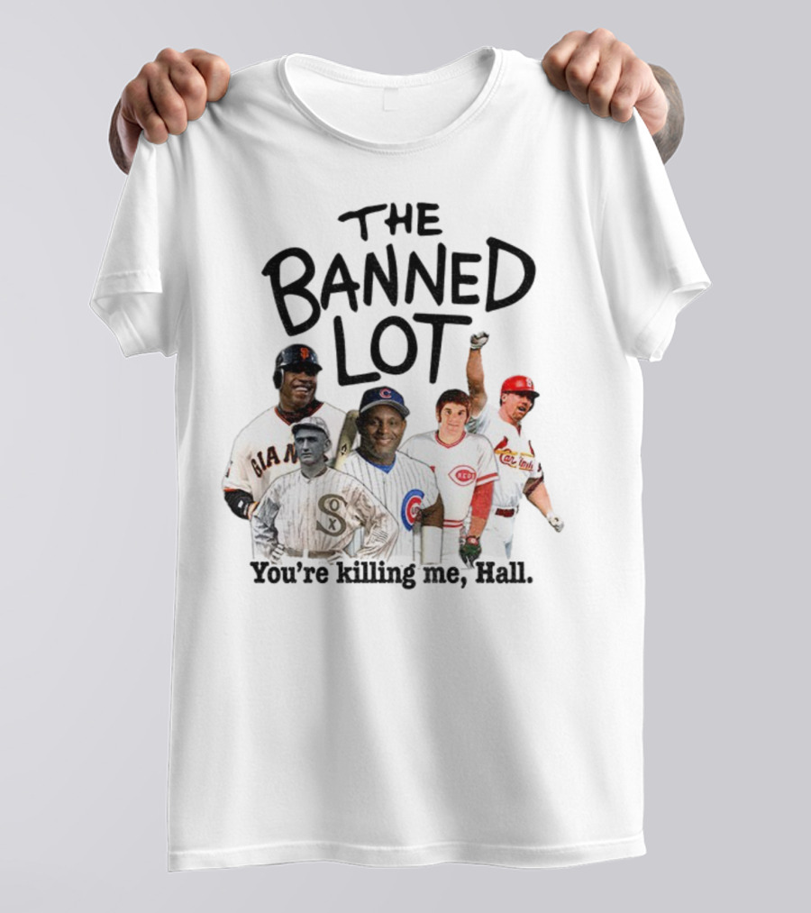 Barry Bonds Pete Rose Shoeless Joe Jackson Mark McGwire The Banned Lot You're Killing Me Hall Baseball MLB 2025 T-Shirt
