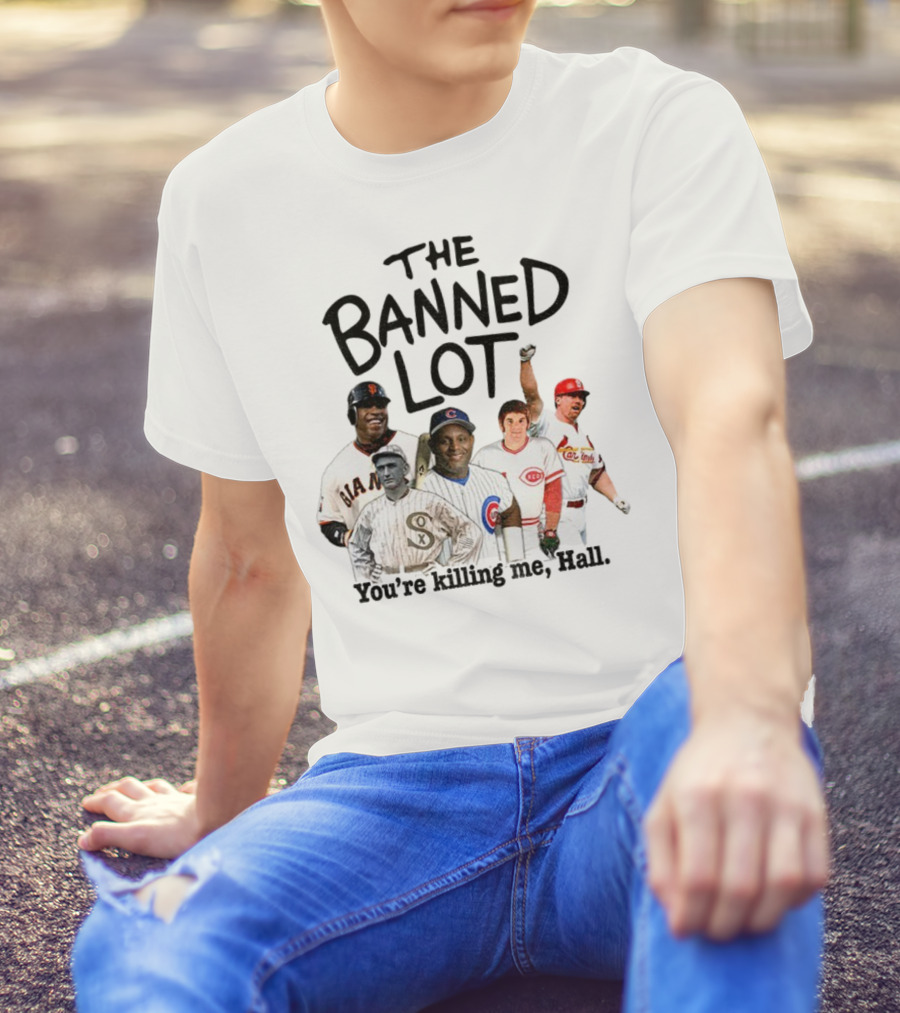 Barry Bonds Pete Rose Shoeless Joe Jackson Mark McGwire The Banned Lot You're Killing Me Hall Baseball MLB 2025 T-Shirt