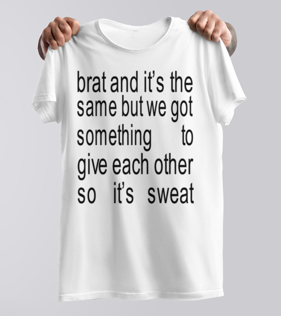 Brat And It's The Same But We Got Something To Give Each Other So It's Sweat T-Shirt
