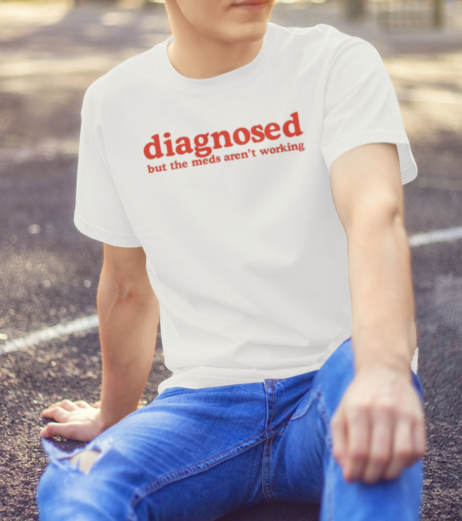 Diagnosed But The Meds Aren't Working Red Text T-Shirt