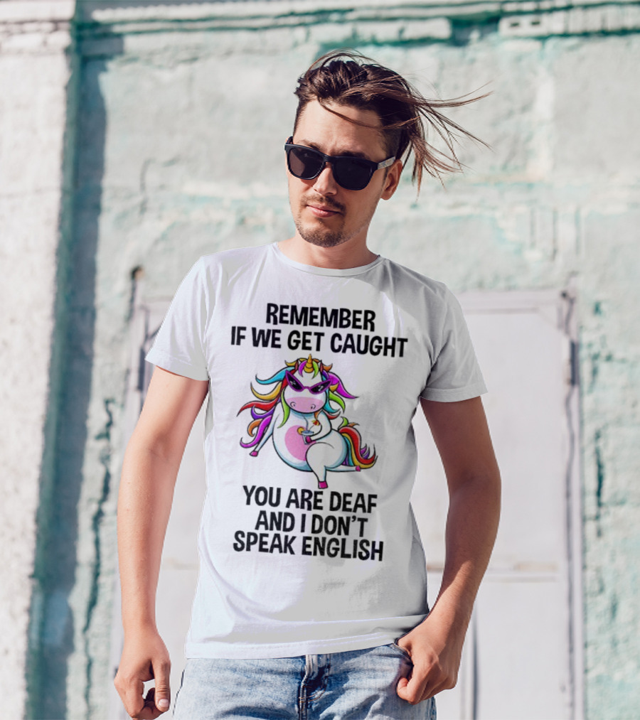 Unicorn Remember If We Get Caught You Are Deaf And I Don’t Speak English Rainbow Sunglasses T-Shirt
