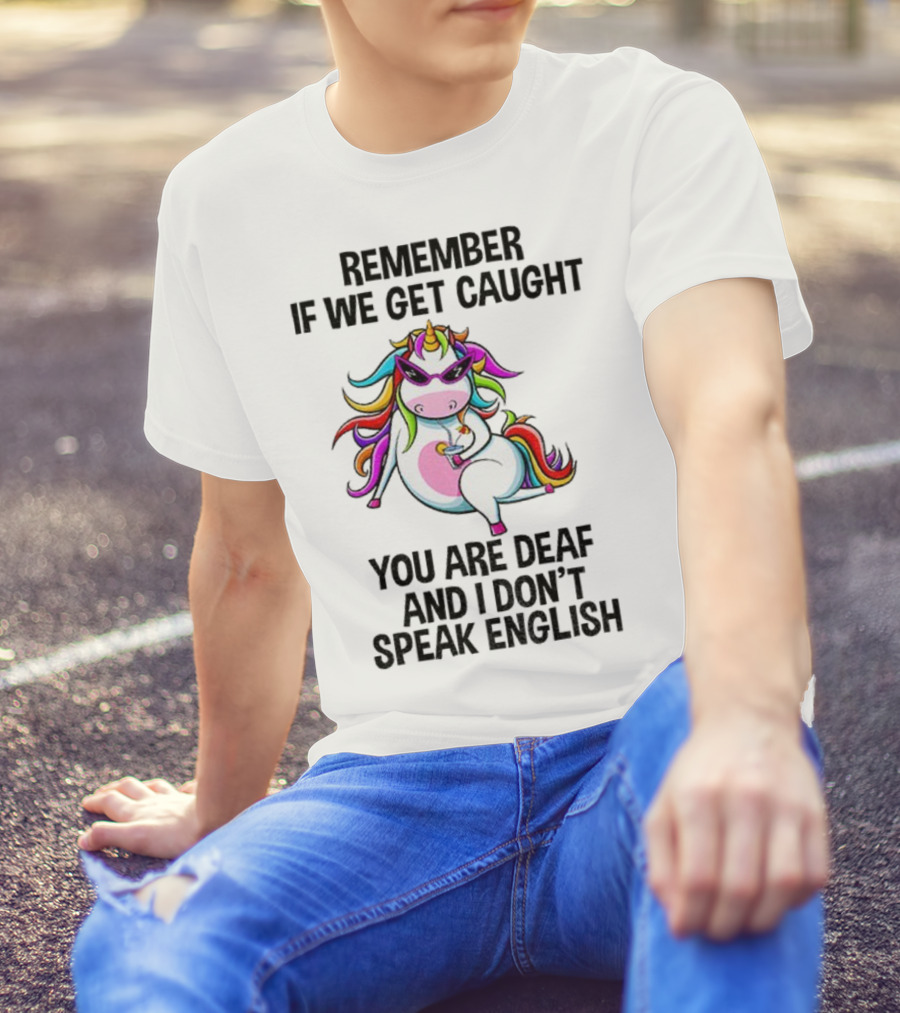 Unicorn Remember If We Get Caught You Are Deaf And I Don’t Speak English Rainbow Sunglasses T-Shirt