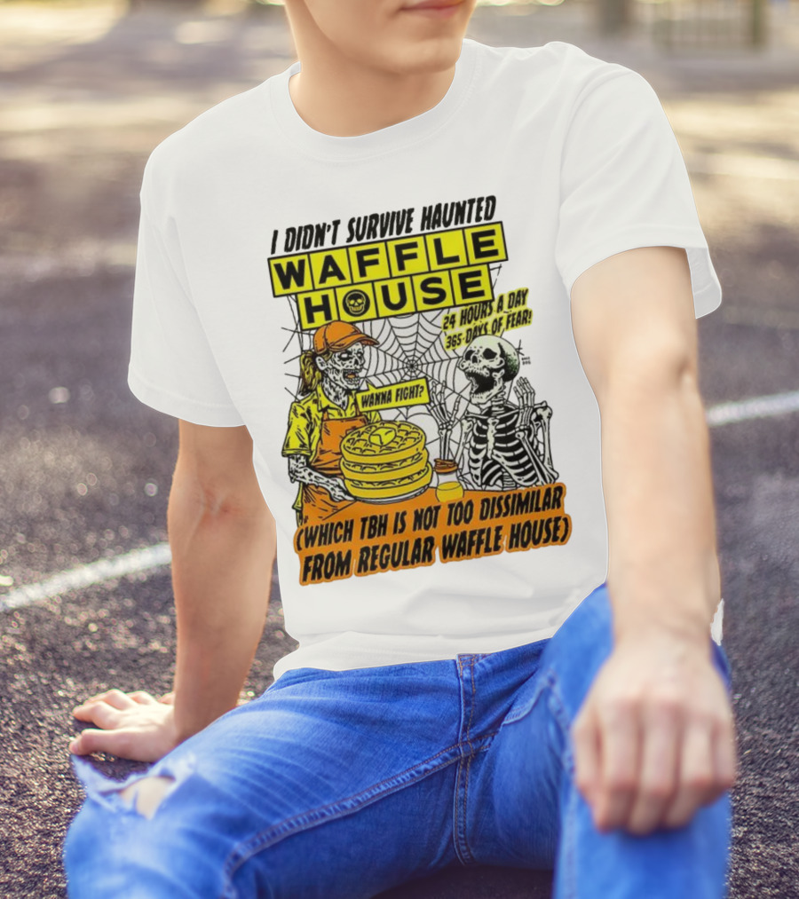 Waffle House I Didn’t Survive Haunted Wanna Fight 24 Hours 365 Days Of Fear T-Shirt