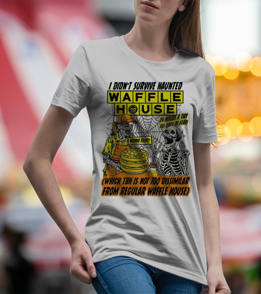 Waffle House I Didn’t Survive Haunted Wanna Fight 24 Hours 365 Days Of Fear T-Shirt