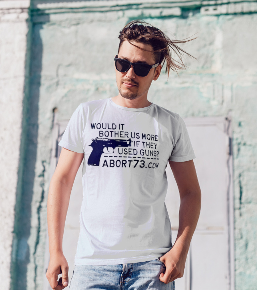 Would It Bother Us More If They Used Guns Abort73.com T-Shirt