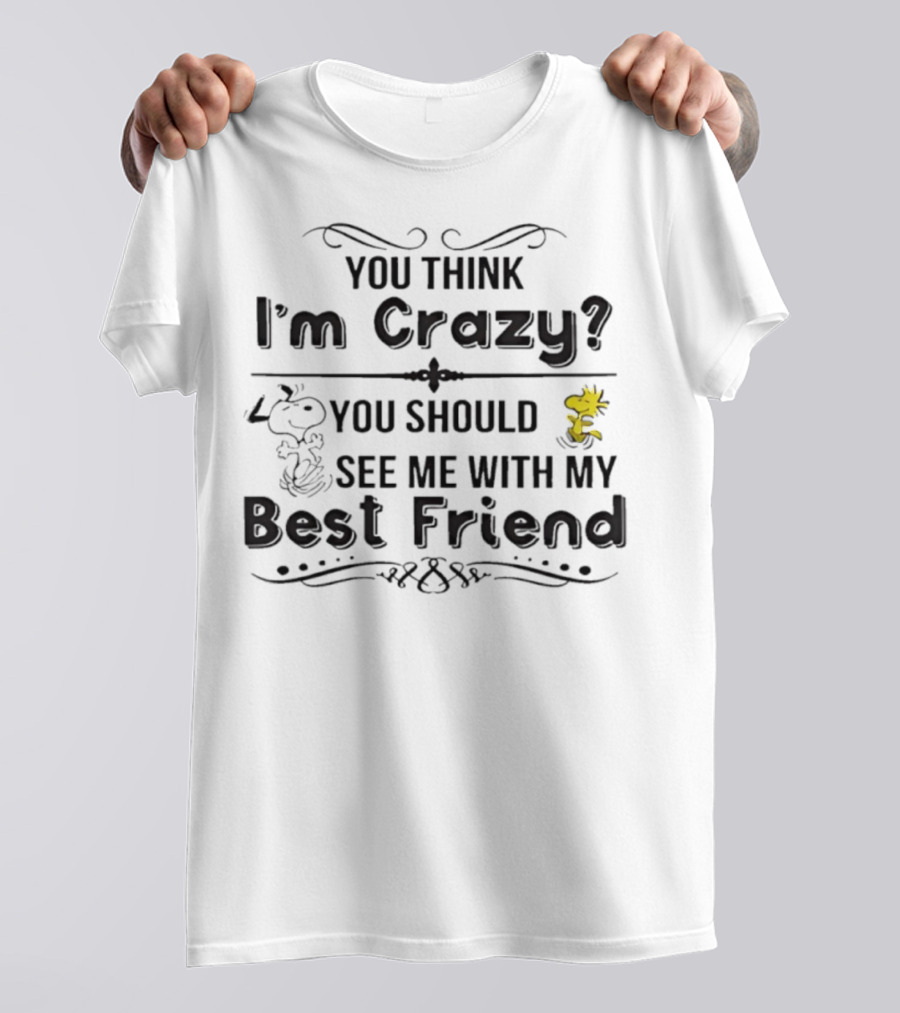 You Think I'm Crazy You Should See Me With My Best Friend Snoopy And Woodstock T-Shirt