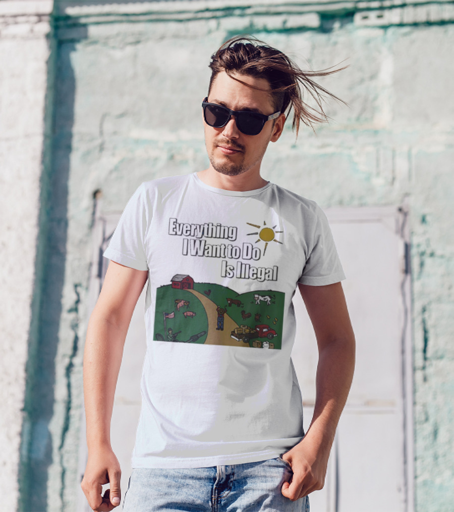 Everything I Want To Do Is Illegal Farm Life Humor Farming Animals Tractor Sun Barn T-Shirt