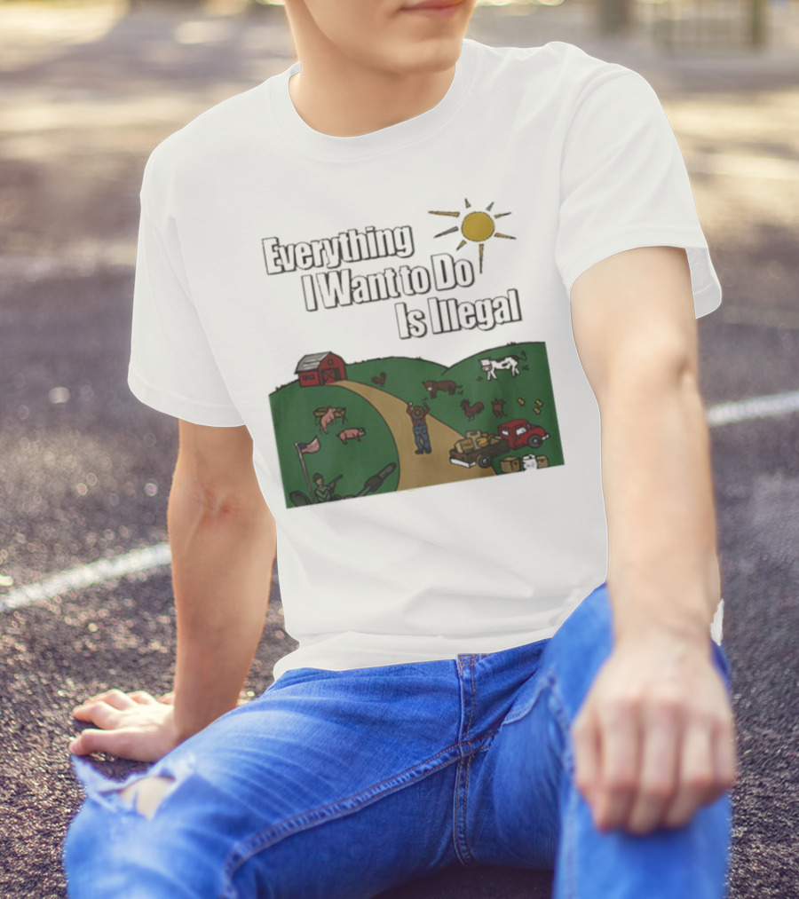 Everything I Want To Do Is Illegal Farm Life Humor Farming Animals Tractor Sun Barn T-Shirt