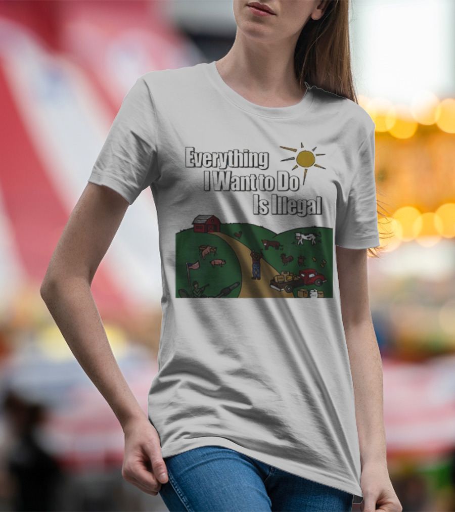Everything I Want To Do Is Illegal Farm Life Humor Farming Animals Tractor Sun Barn T-Shirt