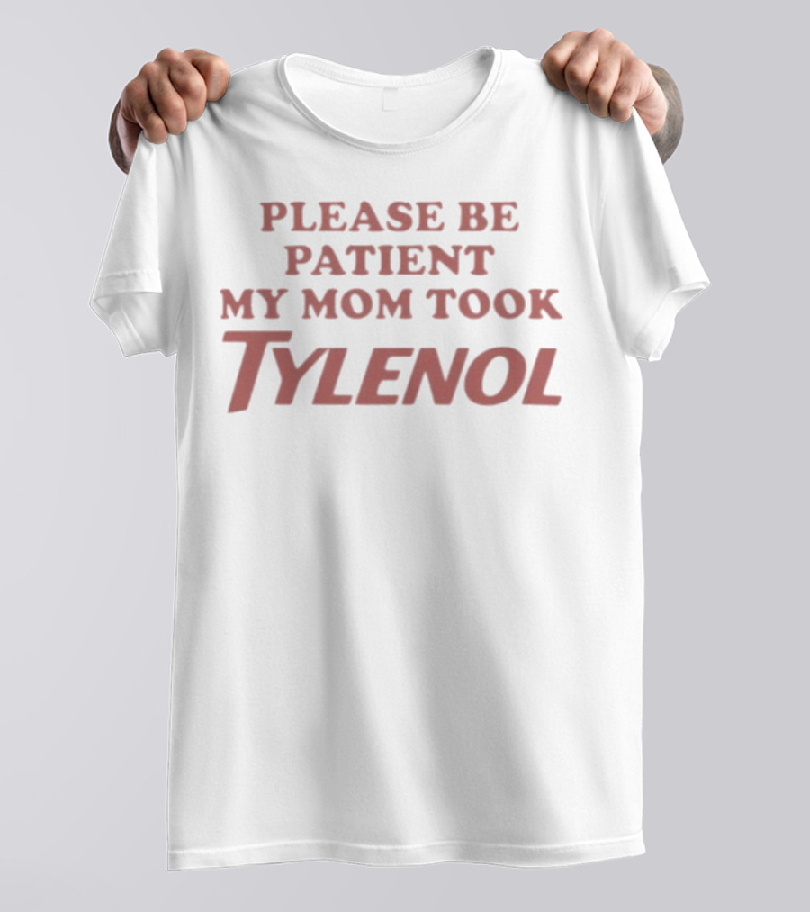 Please Be Patient My Mom Took Tylenol Funny Mom Humor Gift T-Shirt