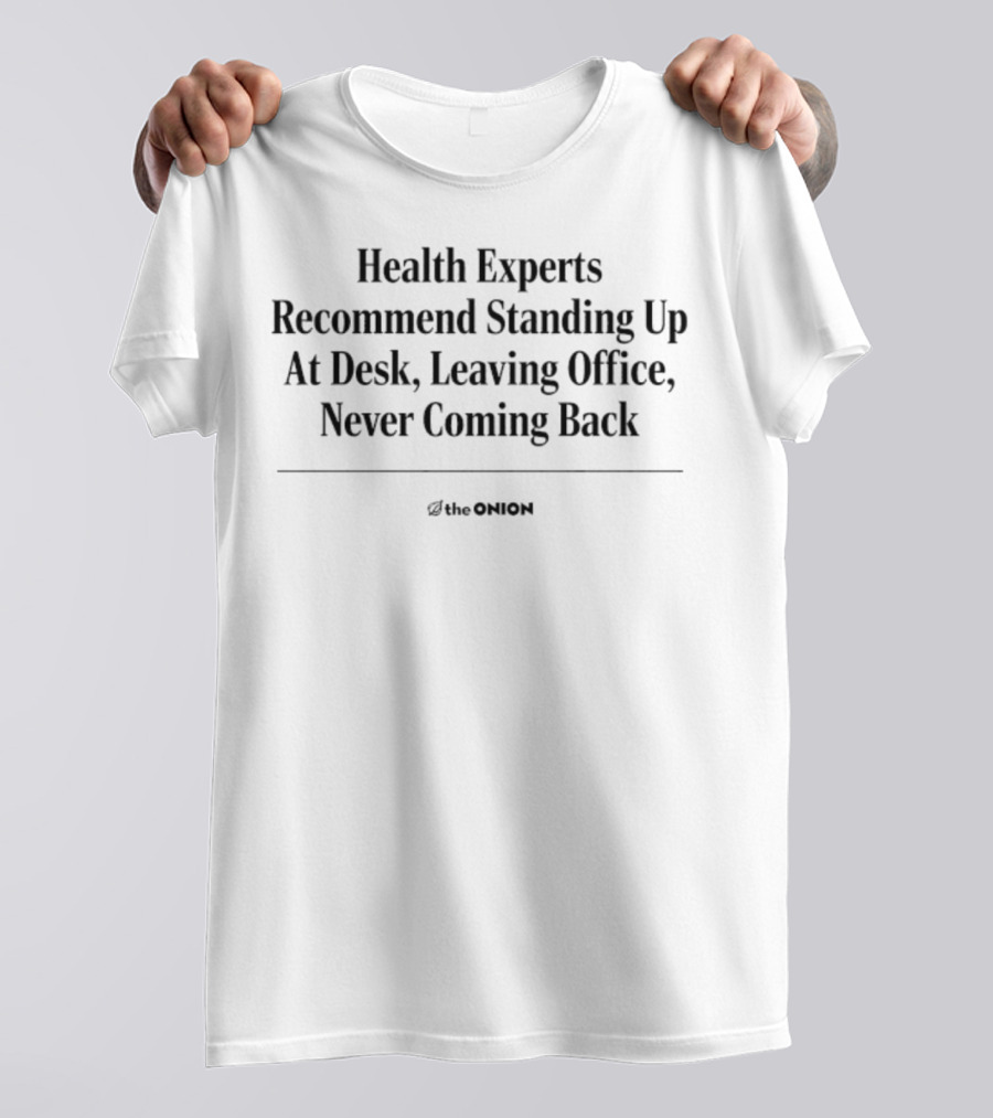 The Onion Health Experts Recommend Standing Up At Desk Never Coming Back T-Shirt