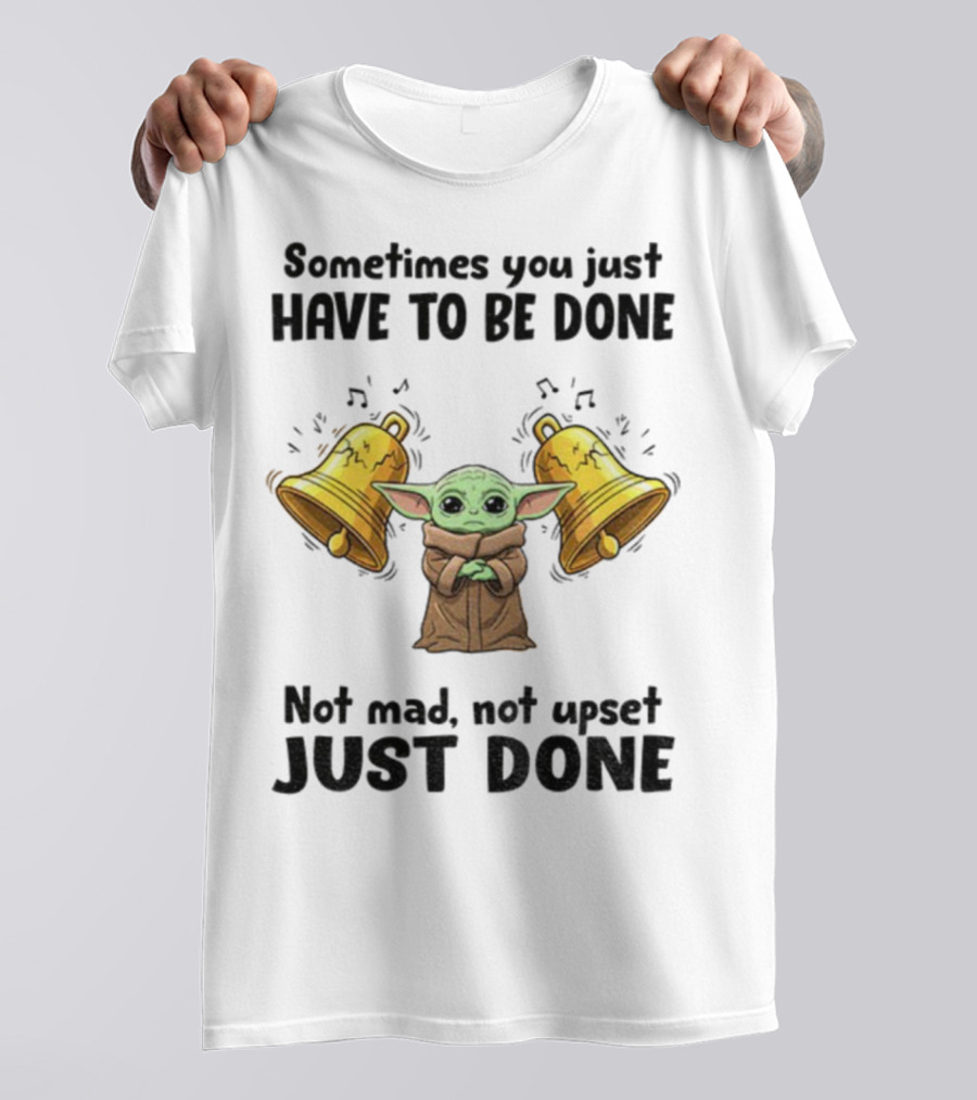 Baby Yoda Sometimes You Just Have To Be Done Not Mad Not Upset Just Done With Bells T-Shirt
