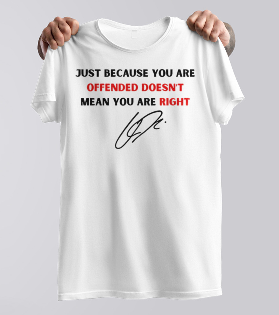 Just Because You Are Offended Doesn't Mean You Are Right Signature T-Shirt