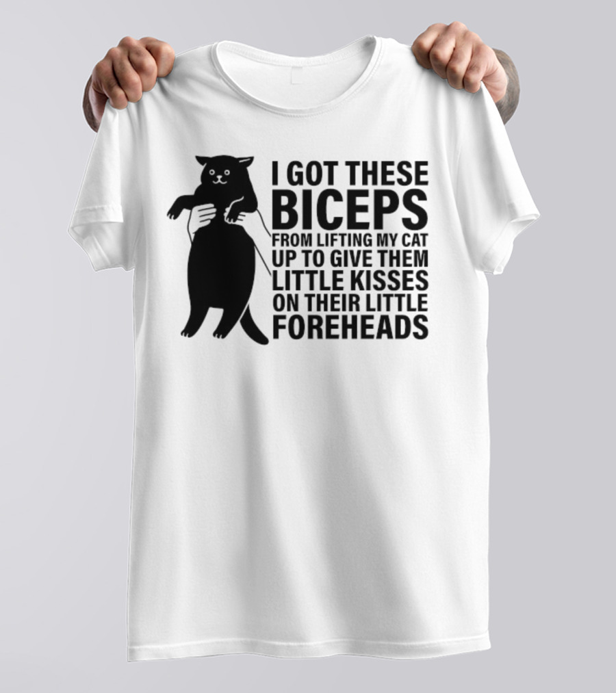 I Got These Biceps From Lifting My Cat Up To Give Them Little Kisses On Their Little Foreheads T-Shirt