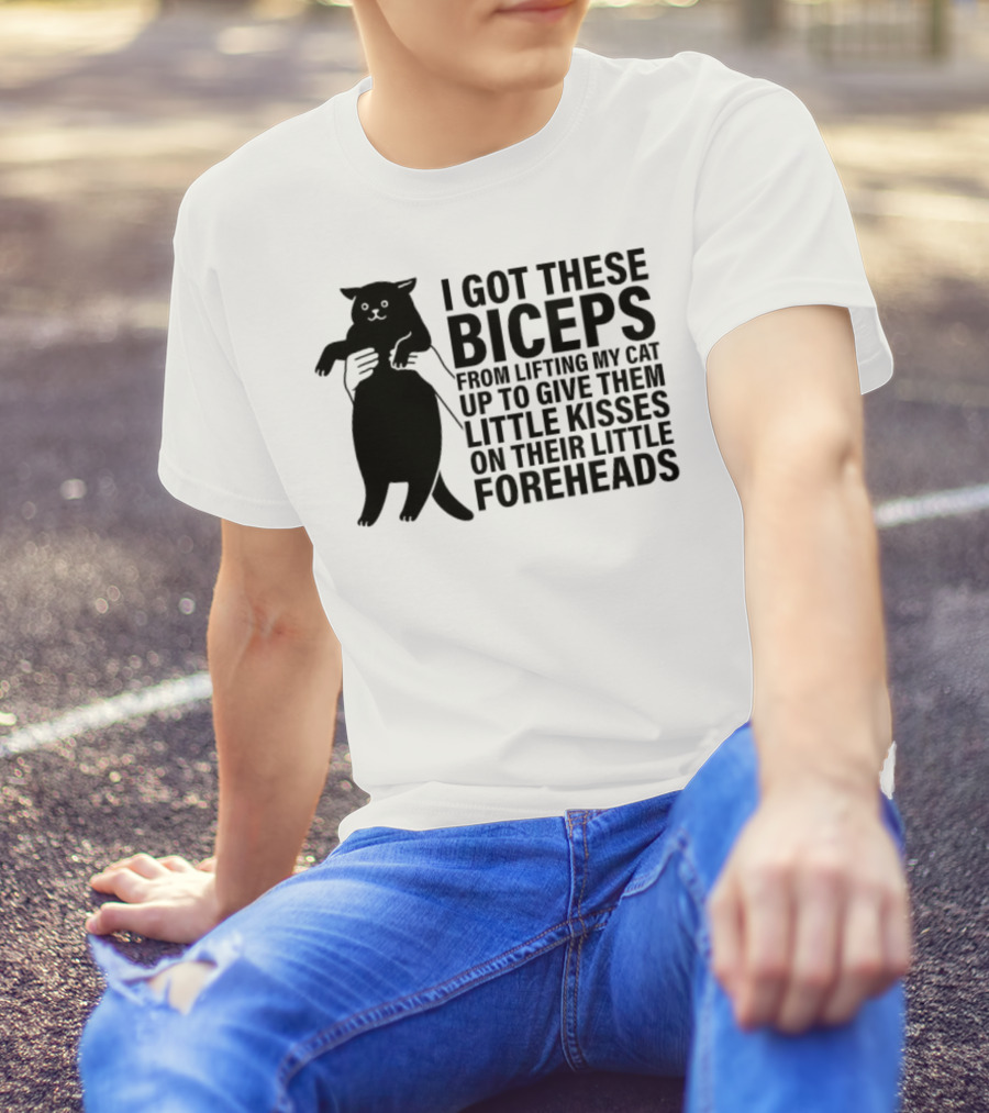 I Got These Biceps From Lifting My Cat Up To Give Them Little Kisses On Their Little Foreheads T-Shirt