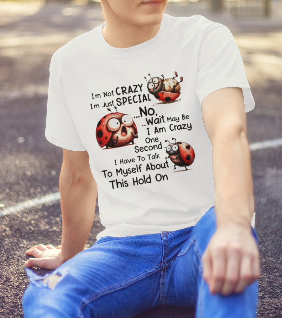 I'm Not Crazy I'm Just Special No Wait May Be I Am Crazy One Second I Have To Talk To Myself About This Hold On Ladybug T-Shirt