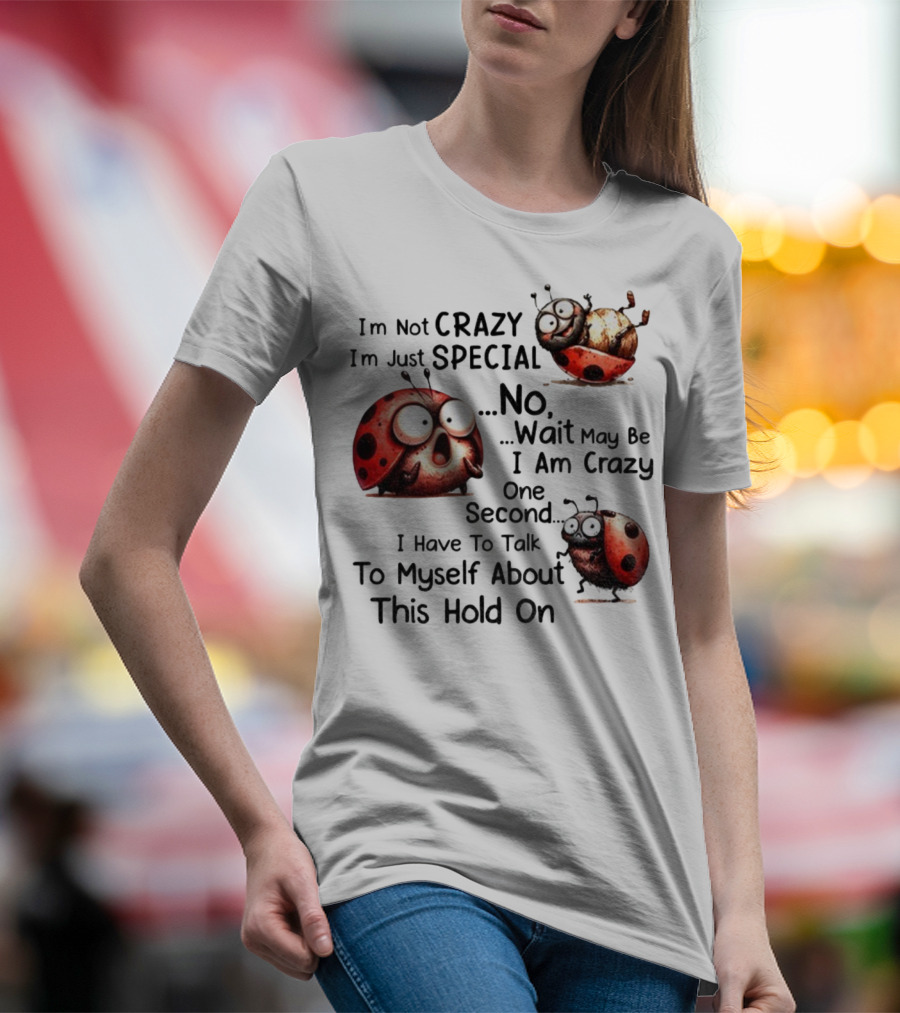I'm Not Crazy I'm Just Special No Wait May Be I Am Crazy One Second I Have To Talk To Myself About This Hold On Ladybug T-Shirt