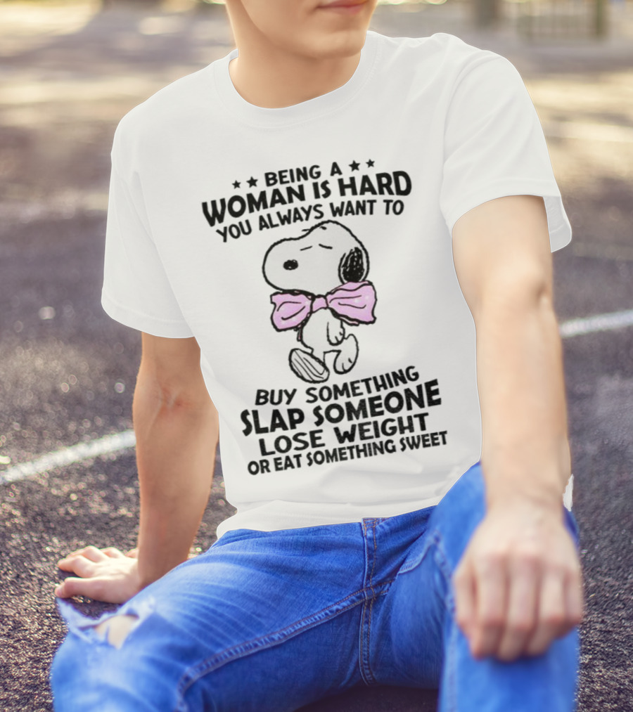 Snoopy Being A Woman Is Hard You Always Want To Buy Something Slap Someone Lose Weight Or Eat Something Sweet T-Shirt