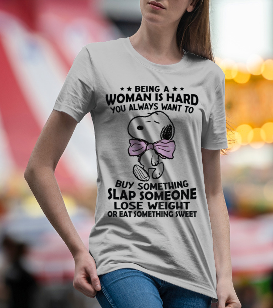 Snoopy Being A Woman Is Hard You Always Want To Buy Something Slap Someone Lose Weight Or Eat Something Sweet T-Shirt