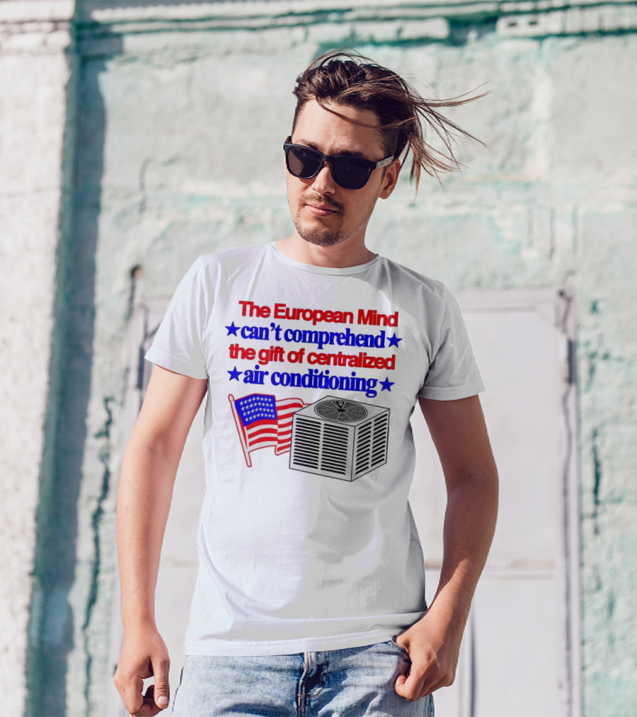 The European Mind Can't Comprehend The Gift Of Centralized Air Conditioning With American Stars And Stripes Flag T-Shirt