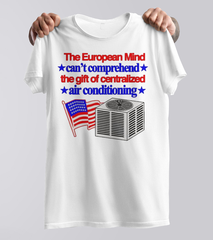 The European Mind Can't Comprehend The Gift Of Centralized Air Conditioning With American Stars And Stripes Flag T-Shirt