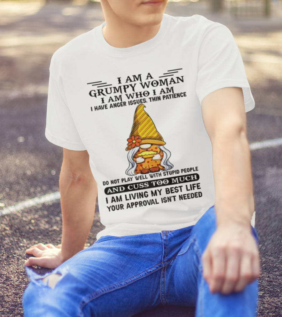 I Am A Grumpy Woman I Am Who I Am Anger Issues Thin Patience Do Not Play Well With Stupid People Your Approval Isn't Needed T-Shirt